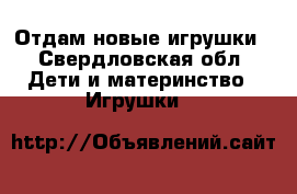 Отдам новые игрушки - Свердловская обл. Дети и материнство » Игрушки   